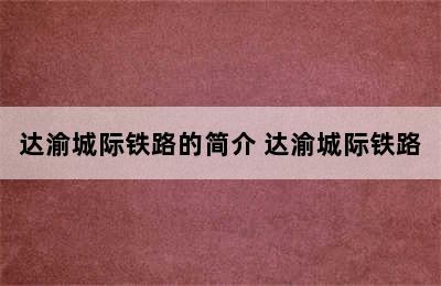 达渝城际铁路的简介 达渝城际铁路